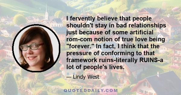 I fervently believe that people shouldn't stay in bad relationships just because of some artificial rom-com notion of true love being forever. In fact, I think that the pressure of conforming to that framework