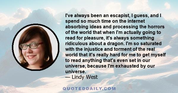 I've always been an escapist, I guess, and I spend so much time on the internet absorbing ideas and processing the horrors of the world that when I'm actually going to read for pleasure, it's always something ridiculous 