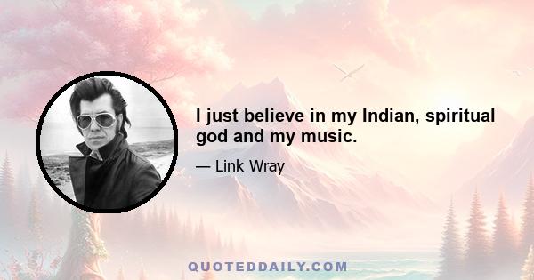 I just believe in my Indian, spiritual god and my music.