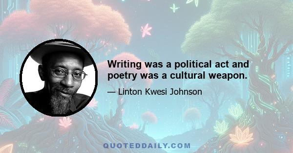 Writing was a political act and poetry was a cultural weapon.