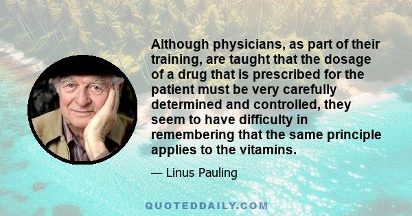 Although physicians, as part of their training, are taught that the dosage of a drug that is prescribed for the patient must be very carefully determined and controlled, they seem to have difficulty in remembering that