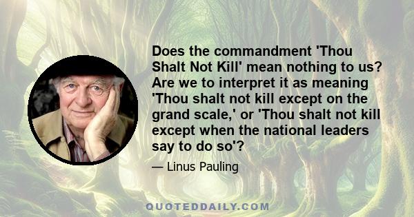 Does the commandment 'Thou Shalt Not Kill' mean nothing to us? Are we to interpret it as meaning 'Thou shalt not kill except on the grand scale,' or 'Thou shalt not kill except when the national leaders say to do so'?