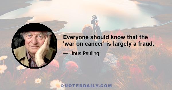 Everyone should know that the 'war on cancer' is largely a fraud.