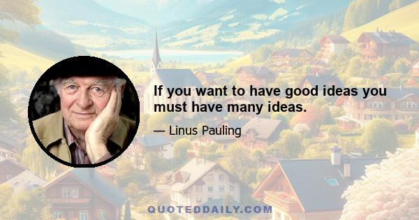 If you want to have good ideas you must have many ideas.