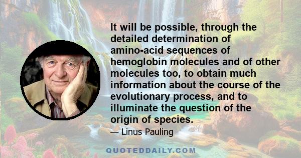 It will be possible, through the detailed determination of amino-acid sequences of hemoglobin molecules and of other molecules too, to obtain much information about the course of the evolutionary process, and to