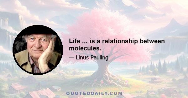 Life ... is a relationship between molecules.