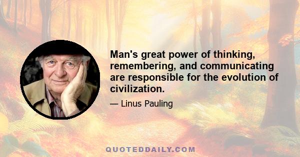 Man's great power of thinking, remembering, and communicating are responsible for the evolution of civilization.