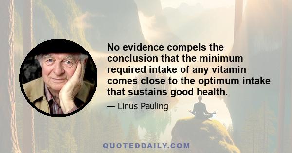 No evidence compels the conclusion that the minimum required intake of any vitamin comes close to the optimum intake that sustains good health.