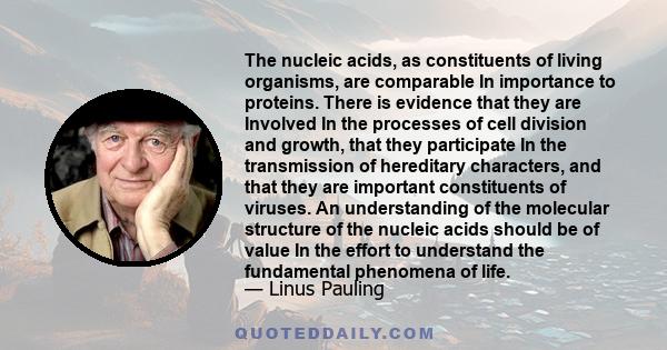 The nucleic acids, as constituents of living organisms, are comparable In importance to proteins. There is evidence that they are Involved In the processes of cell division and growth, that they participate In the