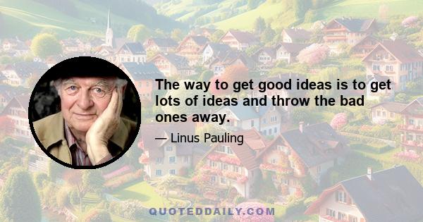 The way to get good ideas is to get lots of ideas and throw the bad ones away.