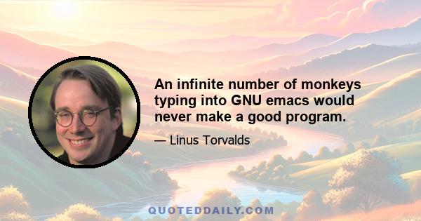 An infinite number of monkeys typing into GNU emacs would never make a good program.