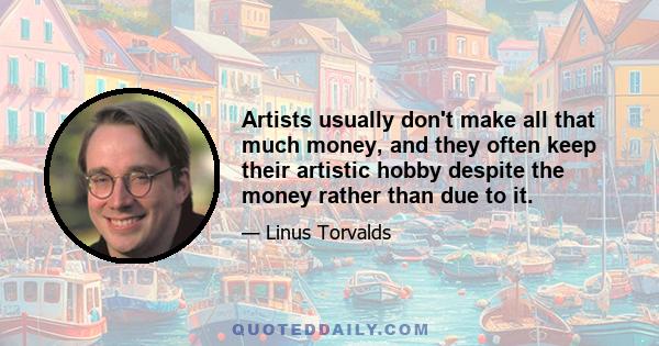 Artists usually don't make all that much money, and they often keep their artistic hobby despite the money rather than due to it.