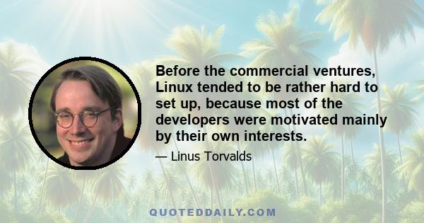 Before the commercial ventures, Linux tended to be rather hard to set up, because most of the developers were motivated mainly by their own interests.