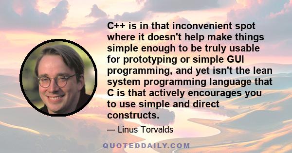 C++ is in that inconvenient spot where it doesn't help make things simple enough to be truly usable for prototyping or simple GUI programming, and yet isn't the lean system programming language that C is that actively