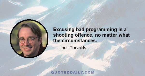 Excusing bad programming is a shooting offence, no matter what the circumstances.