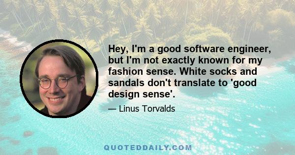 Hey, I'm a good software engineer, but I'm not exactly known for my fashion sense. White socks and sandals don't translate to 'good design sense'.