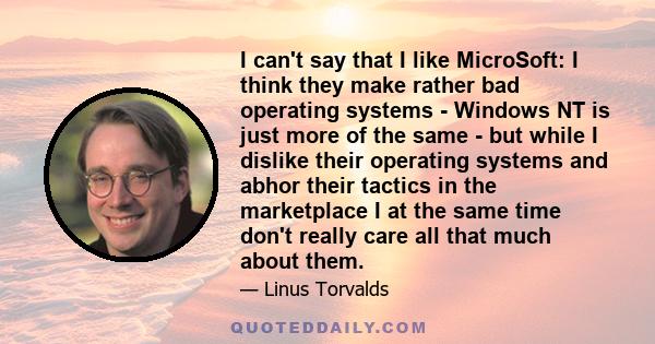 I can't say that I like MicroSoft: I think they make rather bad operating systems - Windows NT is just more of the same - but while I dislike their operating systems and abhor their tactics in the marketplace I at the