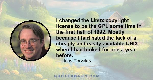 I changed the Linux copyright license to be the GPL some time in the first half of 1992. Mostly because I had hated the lack of a cheaply and easily available UNIX when I had looked for one a year before.