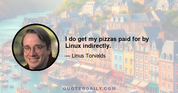 I do get my pizzas paid for by Linux indirectly.