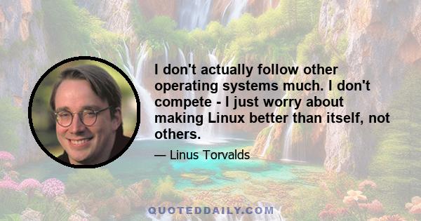 I don't actually follow other operating systems much. I don't compete - I just worry about making Linux better than itself, not others.