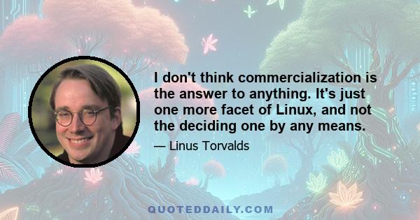 I don't think commercialization is the answer to anything. It's just one more facet of Linux, and not the deciding one by any means.