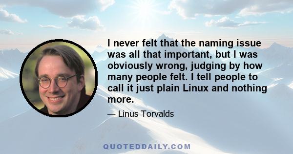 I never felt that the naming issue was all that important, but I was obviously wrong, judging by how many people felt. I tell people to call it just plain Linux and nothing more.