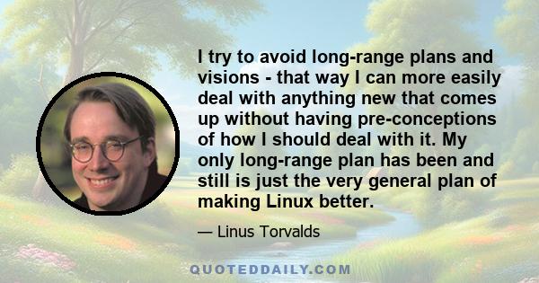 I try to avoid long-range plans and visions - that way I can more easily deal with anything new that comes up without having pre-conceptions of how I should deal with it. My only long-range plan has been and still is