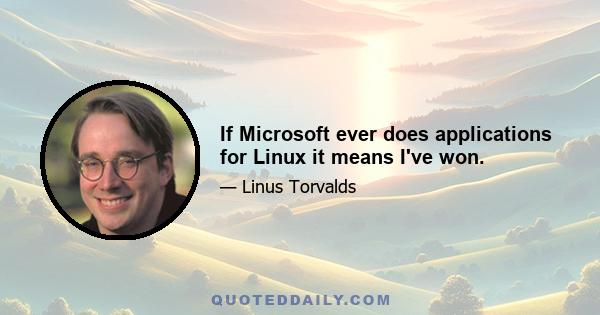 If Microsoft ever does applications for Linux it means I've won.