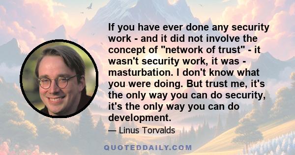 If you have ever done any security work - and it did not involve the concept of network of trust - it wasn't security work, it was - masturbation. I don't know what you were doing. But trust me, it's the only way you