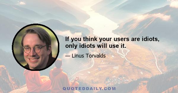 If you think your users are idiots, only idiots will use it.