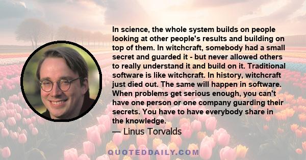 In science, the whole system builds on people looking at other people's results and building on top of them. In witchcraft, somebody had a small secret and guarded it - but never allowed others to really understand it