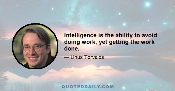 Intelligence is the ability to avoid doing work, yet getting the work done.