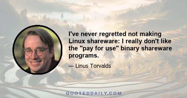 I've never regretted not making Linux shareware: I really don't like the pay for use binary shareware programs.