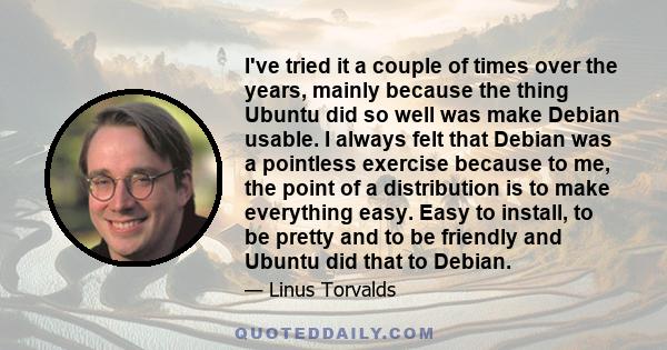 I've tried it a couple of times over the years, mainly because the thing Ubuntu did so well was make Debian usable. I always felt that Debian was a pointless exercise because to me, the point of a distribution is to