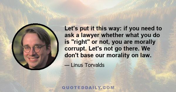 Let's put it this way: if you need to ask a lawyer whether what you do is right or not, you are morally corrupt. Let's not go there. We don't base our morality on law.