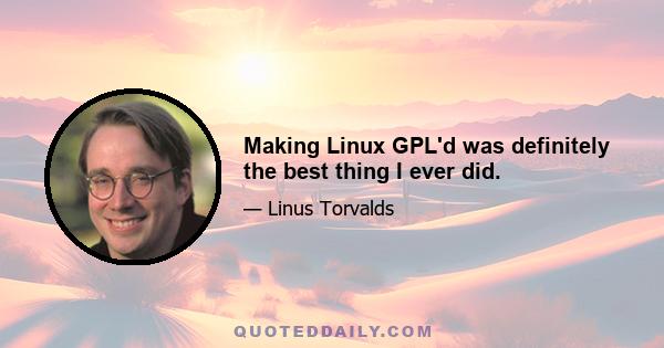 Making Linux GPL'd was definitely the best thing I ever did.