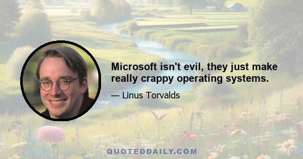 Microsoft isn't evil, they just make really crappy operating systems.