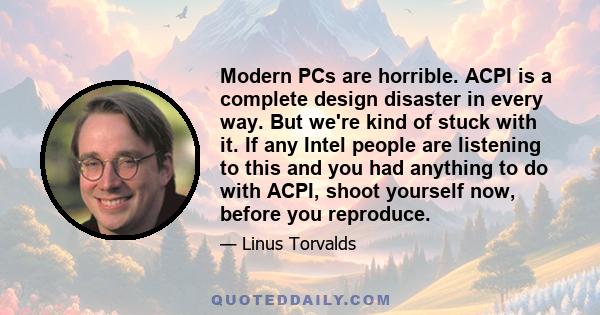 Modern PCs are horrible. ACPI is a complete design disaster in every way. But we're kind of stuck with it. If any Intel people are listening to this and you had anything to do with ACPI, shoot yourself now, before you