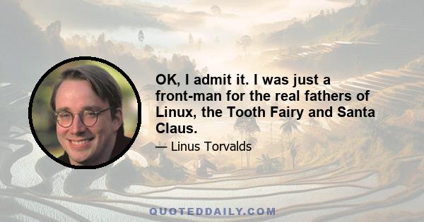 OK, I admit it. I was just a front-man for the real fathers of Linux, the Tooth Fairy and Santa Claus.