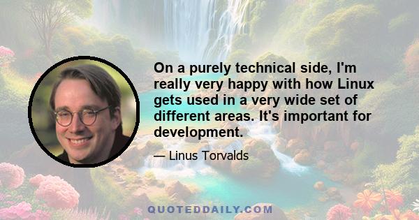 On a purely technical side, I'm really very happy with how Linux gets used in a very wide set of different areas. It's important for development.