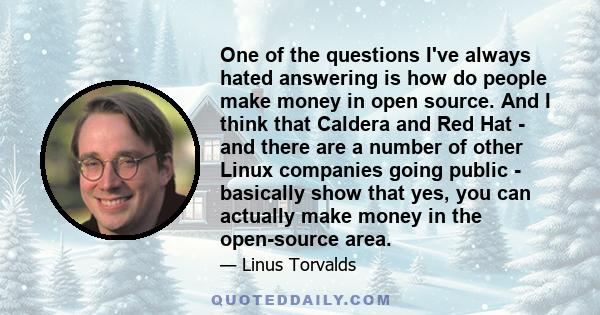 One of the questions I've always hated answering is how do people make money in open source. And I think that Caldera and Red Hat - and there are a number of other Linux companies going public - basically show that yes, 