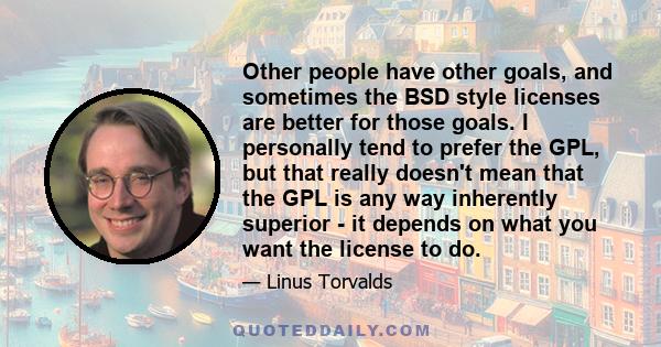 Other people have other goals, and sometimes the BSD style licenses are better for those goals. I personally tend to prefer the GPL, but that really doesn't mean that the GPL is any way inherently superior - it depends