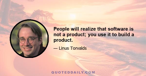 People will realize that software is not a product; you use it to build a product.