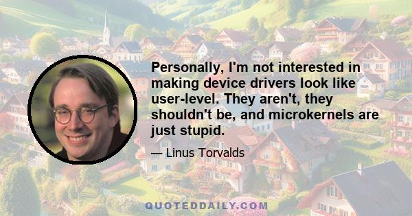 Personally, I'm not interested in making device drivers look like user-level. They aren't, they shouldn't be, and microkernels are just stupid.