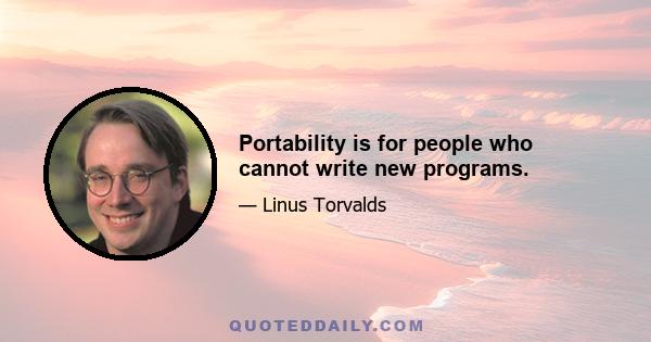 Portability is for people who cannot write new programs.