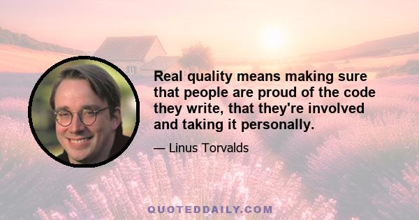 Real quality means making sure that people are proud of the code they write, that they're involved and taking it personally.