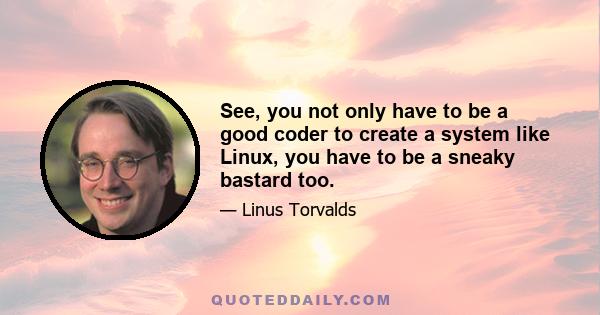 See, you not only have to be a good coder to create a system like Linux, you have to be a sneaky bastard too.