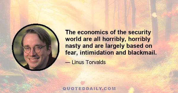 The economics of the security world are all horribly, horribly nasty and are largely based on fear, intimidation and blackmail.