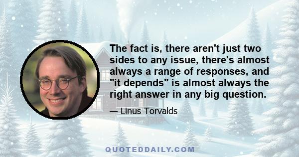 The fact is, there aren't just two sides to any issue, there's almost always a range of responses, and it depends is almost always the right answer in any big question.