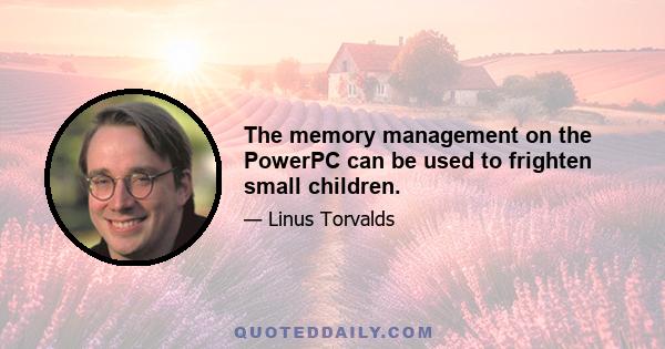 The memory management on the PowerPC can be used to frighten small children.